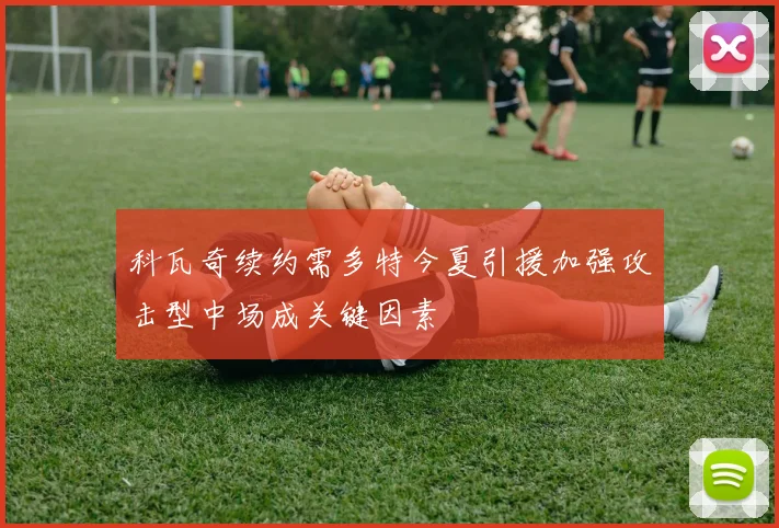 科瓦奇续约需多特今夏引援加强攻击型中场成关键因素