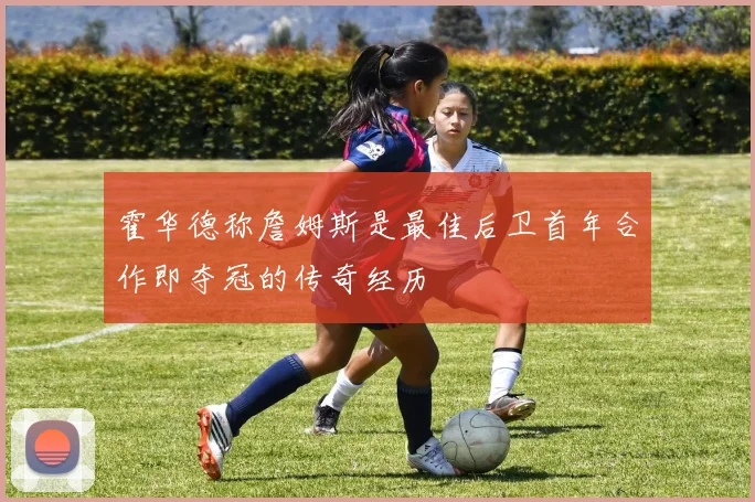 霍华德称詹姆斯是最佳后卫首年合作即夺冠的传奇经历