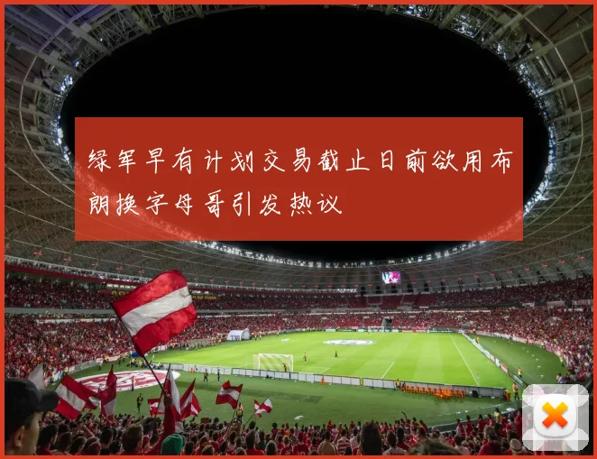 绿军早有计划交易截止日前欲用布朗换字母哥引发热议