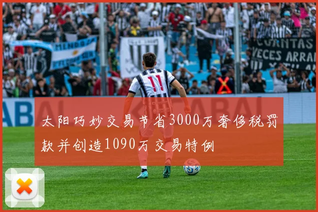 太阳巧妙交易节省3000万奢侈税罚款并创造1090万交易特例