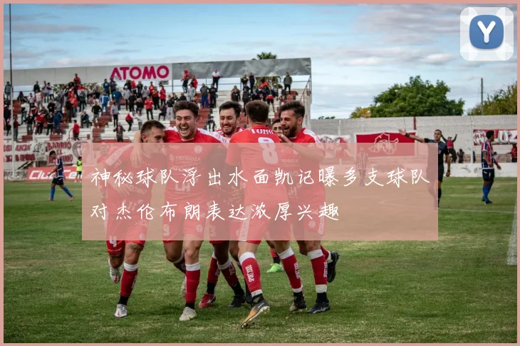神秘球队浮出水面凯记曝多支球队对杰伦布朗表达浓厚兴趣