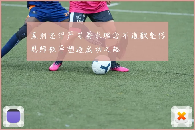 莱利坚守严苛要求理念不道歉坚信恩师教导塑造成功之路