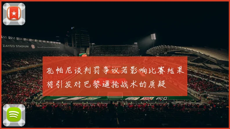 孔帕尼谈判罚争议若影响比赛结果将引发对巴黎逼抢战术的质疑