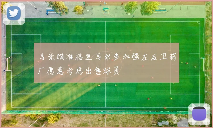 马竞瞄准格里马尔多加强左后卫药厂愿意考虑出售球员