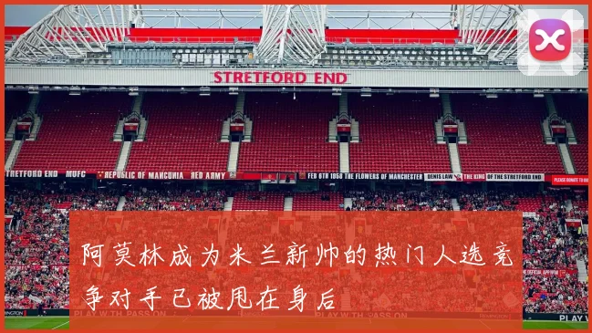 阿莫林成为米兰新帅的热门人选竞争对手已被甩在身后